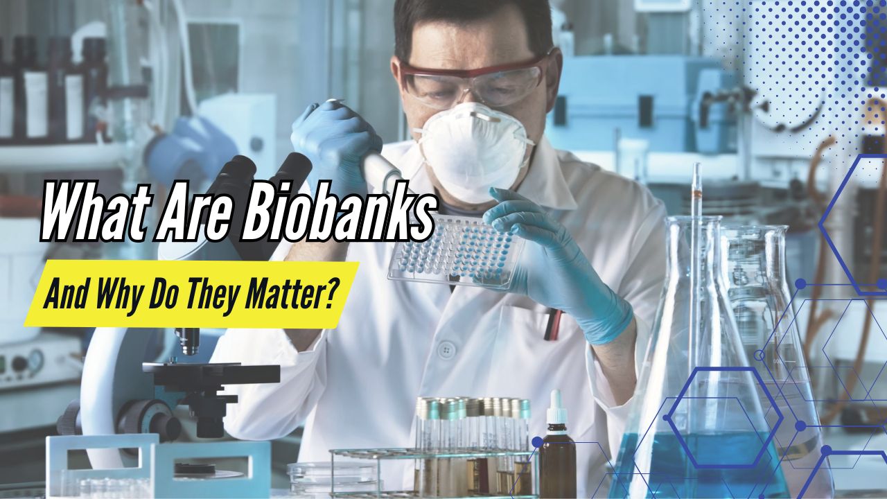 What Are Biobanks And Why Do They Matter?