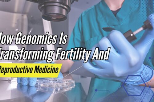 How Genomics Is Transforming Fertility And Reproductive Medicine