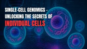 Single-Cell Genomics - Unlocking The Secrets Of Individual Cells