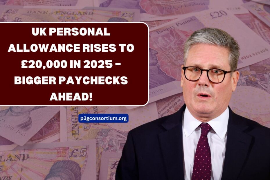 UK Personal Allowance Rises To £20,000 In 2025 – Bigger Paychecks Ahead!